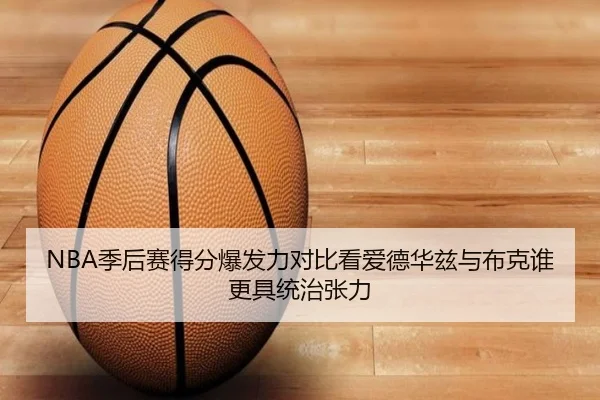 NBA季后赛得分爆发力对比看爱德华兹与布克谁更具统治张力