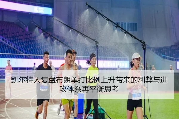 凯尔特人复盘布朗单打比例上升带来的利弊与进攻体系再平衡思考