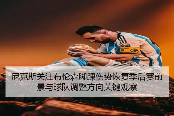 尼克斯关注布伦森脚踝伤势恢复季后赛前景与球队调整方向关键观察