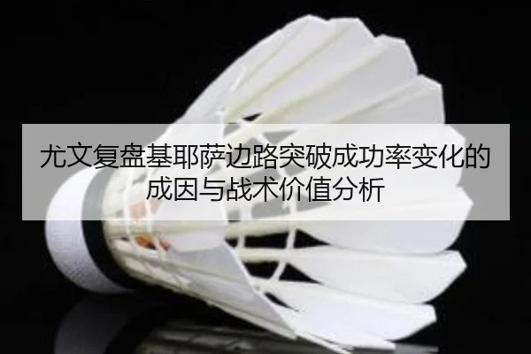 尤文复盘基耶萨边路突破成功率变化的成因与战术价值分析