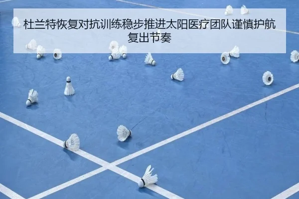 杜兰特恢复对抗训练稳步推进太阳医疗团队谨慎护航复出节奏